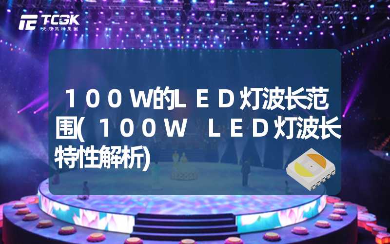 100W的LED灯波长范围(100W LED灯波长特性解析)